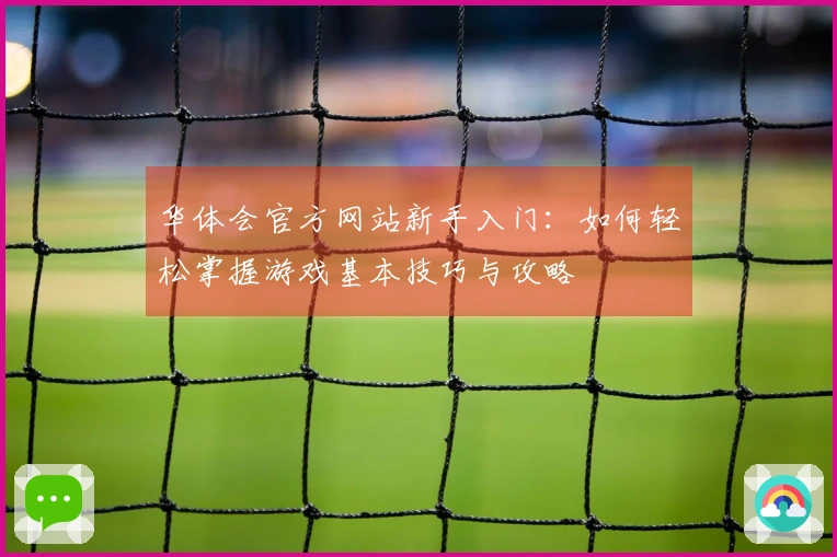 华体会官方网站新手入门：如何轻松掌握游戏基本技巧与攻略